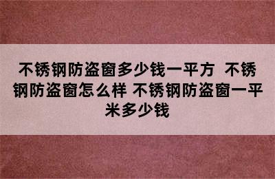 不锈钢防盗窗多少钱一平方  不锈钢防盗窗怎么样 不锈钢防盗窗一平米多少钱